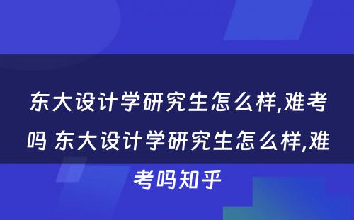 东大设计学研究生怎么样,难考吗 东大设计学研究生怎么样,难考吗知乎