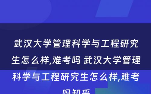 武汉大学管理科学与工程研究生怎么样,难考吗 武汉大学管理科学与工程研究生怎么样,难考吗知乎