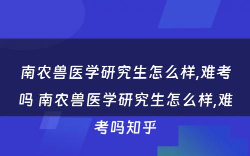 南农兽医学研究生怎么样,难考吗 南农兽医学研究生怎么样,难考吗知乎