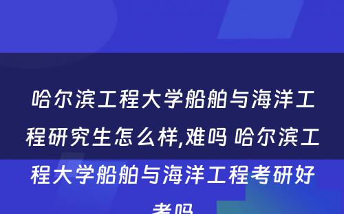 哈尔滨工程大学船舶与海洋工程研究生怎么样,难吗 哈尔滨工程大学船舶与海洋工程考研好考吗