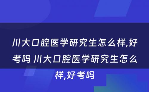 川大口腔医学研究生怎么样,好考吗 川大口腔医学研究生怎么样,好考吗