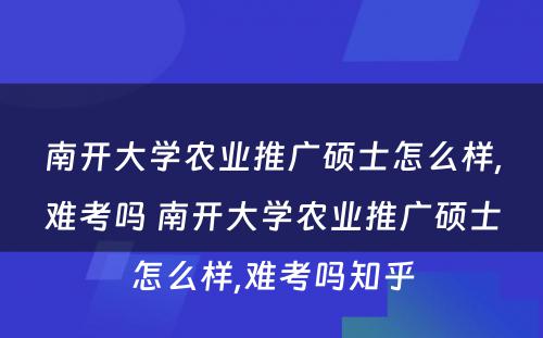 南开大学农业推广硕士怎么样,难考吗 南开大学农业推广硕士怎么样,难考吗知乎