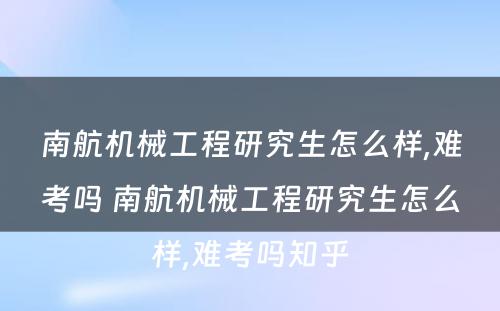 南航机械工程研究生怎么样,难考吗 南航机械工程研究生怎么样,难考吗知乎