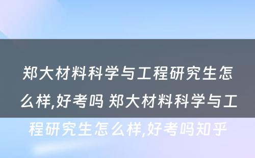 郑大材料科学与工程研究生怎么样,好考吗 郑大材料科学与工程研究生怎么样,好考吗知乎