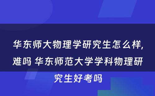 华东师大物理学研究生怎么样,难吗 华东师范大学学科物理研究生好考吗