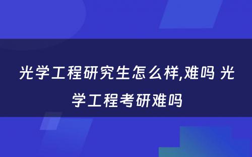 光学工程研究生怎么样,难吗 光学工程考研难吗