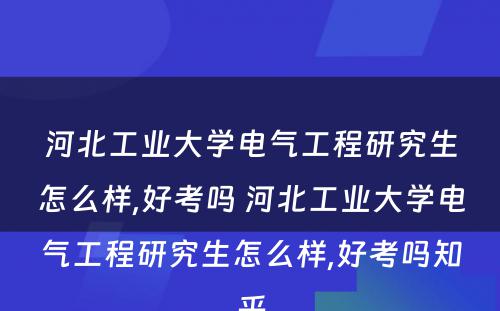 河北工业大学电气工程研究生怎么样,好考吗 河北工业大学电气工程研究生怎么样,好考吗知乎