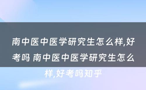 南中医中医学研究生怎么样,好考吗 南中医中医学研究生怎么样,好考吗知乎