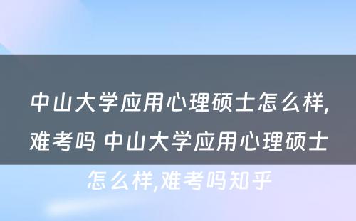 中山大学应用心理硕士怎么样,难考吗 中山大学应用心理硕士怎么样,难考吗知乎