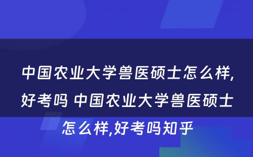 中国农业大学兽医硕士怎么样,好考吗 中国农业大学兽医硕士怎么样,好考吗知乎