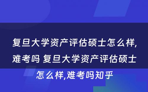 复旦大学资产评估硕士怎么样,难考吗 复旦大学资产评估硕士怎么样,难考吗知乎