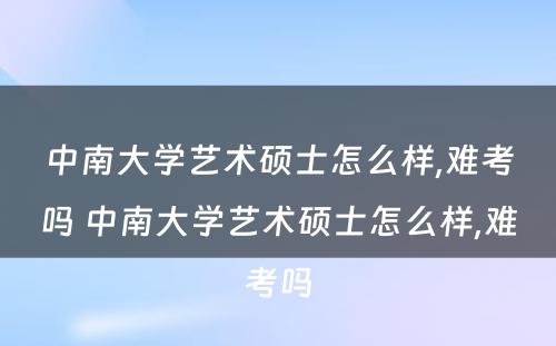 中南大学艺术硕士怎么样,难考吗 中南大学艺术硕士怎么样,难考吗