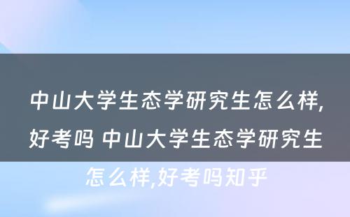 中山大学生态学研究生怎么样,好考吗 中山大学生态学研究生怎么样,好考吗知乎