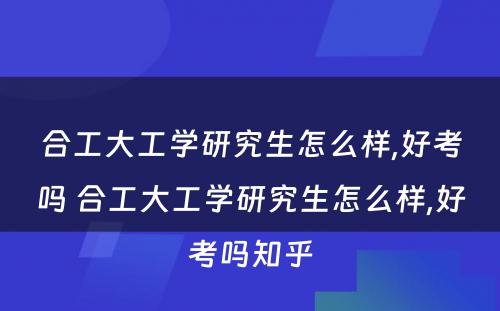 合工大工学研究生怎么样,好考吗 合工大工学研究生怎么样,好考吗知乎