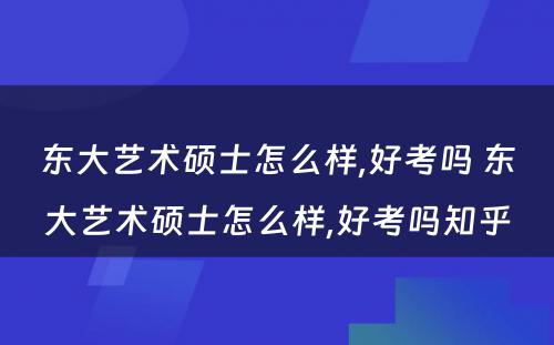 东大艺术硕士怎么样,好考吗 东大艺术硕士怎么样,好考吗知乎