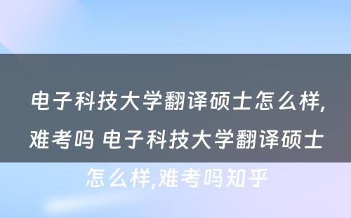 电子科技大学翻译硕士怎么样,难考吗 电子科技大学翻译硕士怎么样,难考吗知乎