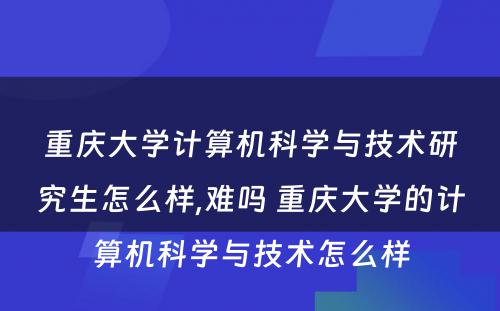 重庆大学计算机科学与技术研究生怎么样,难吗 重庆大学的计算机科学与技术怎么样