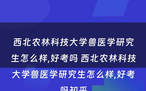 西北农林科技大学兽医学研究生怎么样,好考吗 西北农林科技大学兽医学研究生怎么样,好考吗知乎