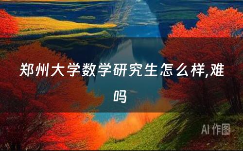 郑州大学数学研究生怎么样,难吗 