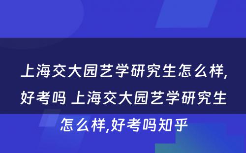 上海交大园艺学研究生怎么样,好考吗 上海交大园艺学研究生怎么样,好考吗知乎