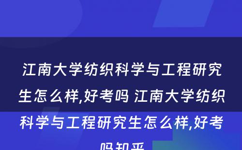 江南大学纺织科学与工程研究生怎么样,好考吗 江南大学纺织科学与工程研究生怎么样,好考吗知乎