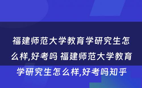 福建师范大学教育学研究生怎么样,好考吗 福建师范大学教育学研究生怎么样,好考吗知乎