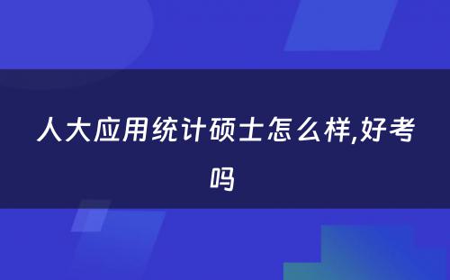 人大应用统计硕士怎么样,好考吗 