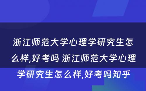 浙江师范大学心理学研究生怎么样,好考吗 浙江师范大学心理学研究生怎么样,好考吗知乎