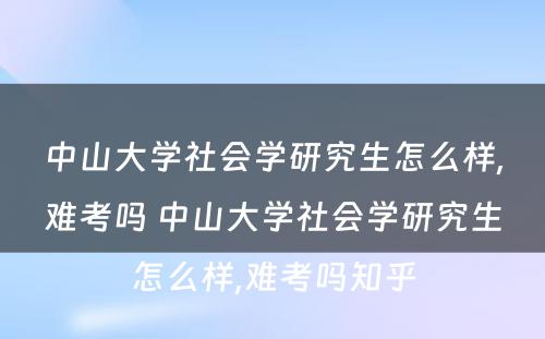 中山大学社会学研究生怎么样,难考吗 中山大学社会学研究生怎么样,难考吗知乎