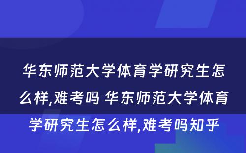 华东师范大学体育学研究生怎么样,难考吗 华东师范大学体育学研究生怎么样,难考吗知乎