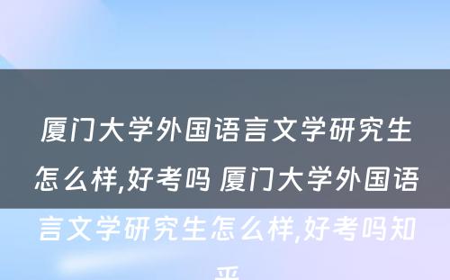 厦门大学外国语言文学研究生怎么样,好考吗 厦门大学外国语言文学研究生怎么样,好考吗知乎