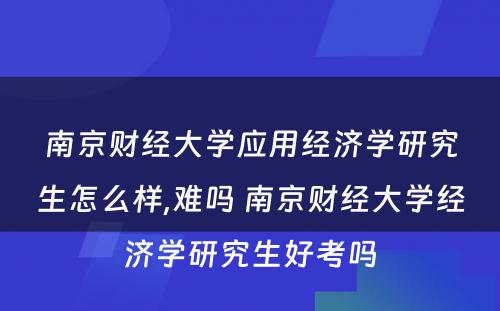 南京财经大学应用经济学研究生怎么样,难吗 南京财经大学经济学研究生好考吗