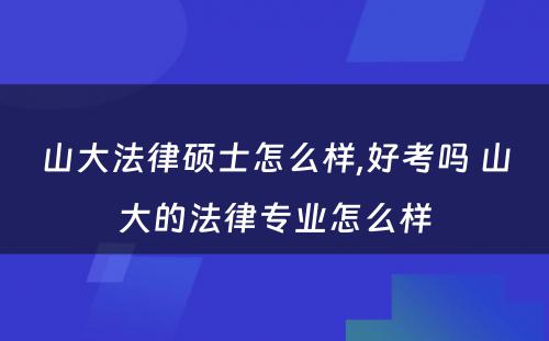 山大法律硕士怎么样,好考吗 山大的法律专业怎么样