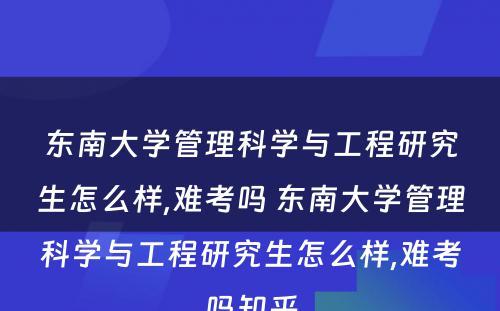 东南大学管理科学与工程研究生怎么样,难考吗 东南大学管理科学与工程研究生怎么样,难考吗知乎