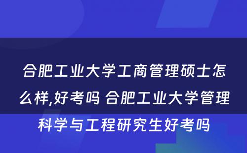 合肥工业大学工商管理硕士怎么样,好考吗 合肥工业大学管理科学与工程研究生好考吗