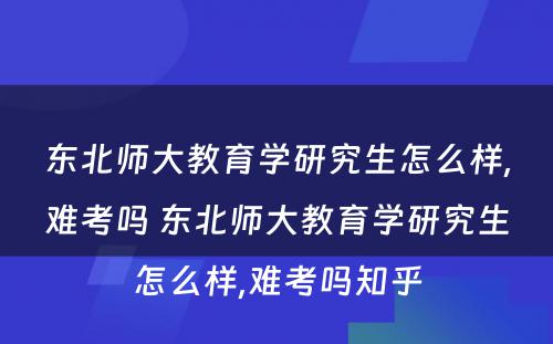 东北师大教育学研究生怎么样,难考吗 东北师大教育学研究生怎么样,难考吗知乎