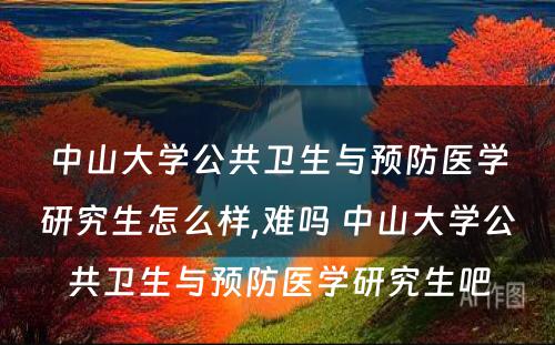 中山大学公共卫生与预防医学研究生怎么样,难吗 中山大学公共卫生与预防医学研究生吧