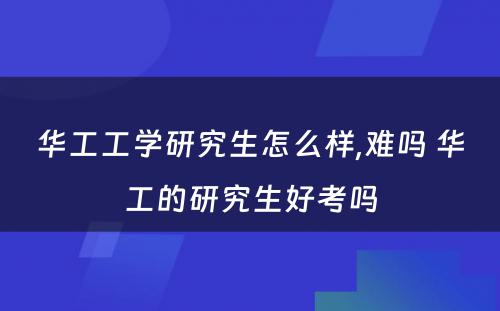 华工工学研究生怎么样,难吗 华工的研究生好考吗