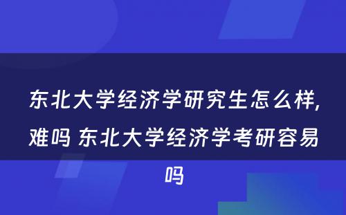 东北大学经济学研究生怎么样,难吗 东北大学经济学考研容易吗