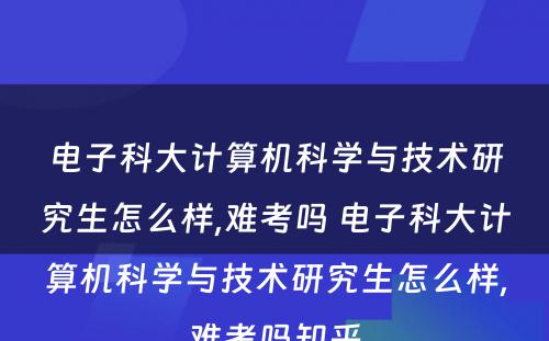 电子科大计算机科学与技术研究生怎么样,难考吗 电子科大计算机科学与技术研究生怎么样,难考吗知乎