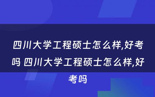 四川大学工程硕士怎么样,好考吗 四川大学工程硕士怎么样,好考吗