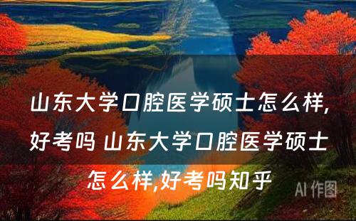 山东大学口腔医学硕士怎么样,好考吗 山东大学口腔医学硕士怎么样,好考吗知乎