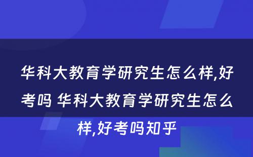 华科大教育学研究生怎么样,好考吗 华科大教育学研究生怎么样,好考吗知乎