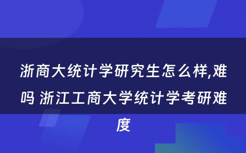 浙商大统计学研究生怎么样,难吗 浙江工商大学统计学考研难度