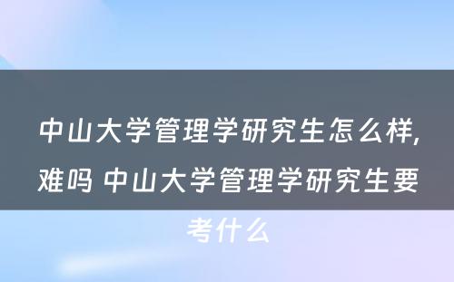 中山大学管理学研究生怎么样,难吗 中山大学管理学研究生要考什么