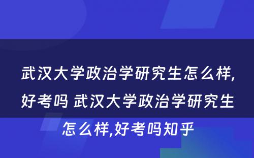 武汉大学政治学研究生怎么样,好考吗 武汉大学政治学研究生怎么样,好考吗知乎