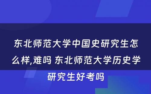 东北师范大学中国史研究生怎么样,难吗 东北师范大学历史学研究生好考吗