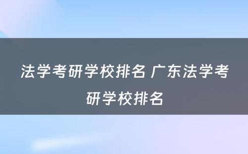 法学考研学校排名 广东法学考研学校排名