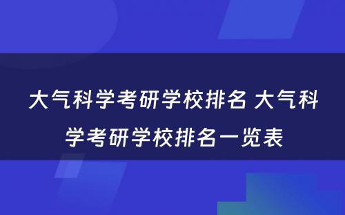 大气科学考研学校排名 大气科学考研学校排名一览表