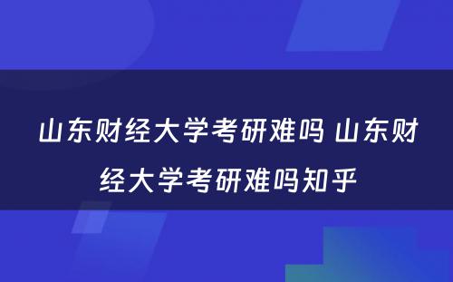 山东财经大学考研难吗 山东财经大学考研难吗知乎